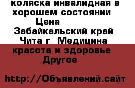 коляска инвалидная в хорошем состоянии › Цена ­ 3 800 - Забайкальский край, Чита г. Медицина, красота и здоровье » Другое   